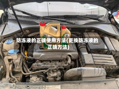 防冻液的正确使用方法(更换防冻液的正确方法)