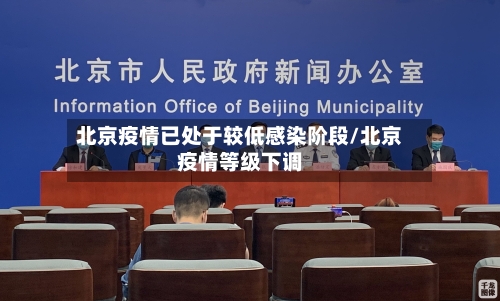 北京疫情已处于较低感染阶段/北京疫情等级下调-第2张图片