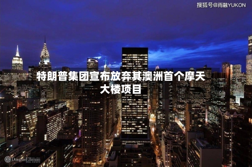 特朗普集团宣布放弃其澳洲首个摩天大楼项目