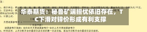华泰期货：秘鲁矿端担忧依旧存在，TC下滑对锌价形成有利支撑