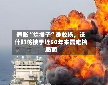 通胀“烂摊子”难收场	，沃什即将接手近50年来最难搞局面-第3张图片