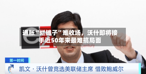 通胀“烂摊子”难收场	，沃什即将接手近50年来最难搞局面-第2张图片