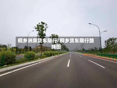 桐乡洲泉货车限行/桐乡货车限行路线图-第3张图片