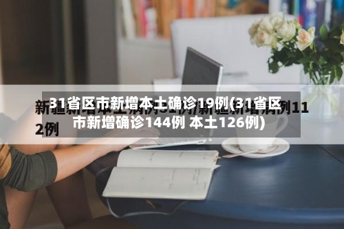 31省区市新增本土确诊19例(31省区市新增确诊144例 本土126例)