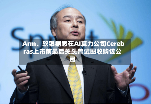 Arm、软银据悉在AI算力公司Cerebras上市前最后关头曾试图收购该公司-第3张图片