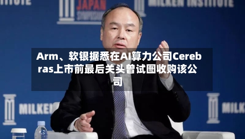 Arm、软银据悉在AI算力公司Cerebras上市前最后关头曾试图收购该公司-第2张图片