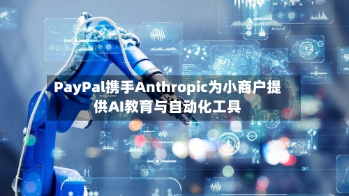PayPal携手Anthropic为小商户提供AI教育与自动化工具-第2张图片