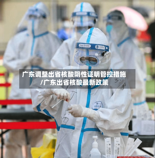 广东调整出省核酸阴性证明管控措施/广东出省核酸最新政策-第2张图片