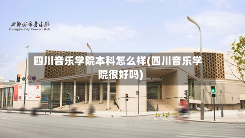 四川音乐学院本科怎么样(四川音乐学院很好吗)