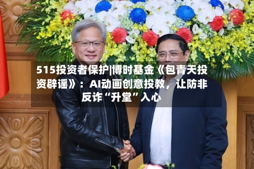 515投资者保护|博时基金《包青天投资辟谣》：AI动画创意投教	，让防非反诈“升堂”入心-第2张图片