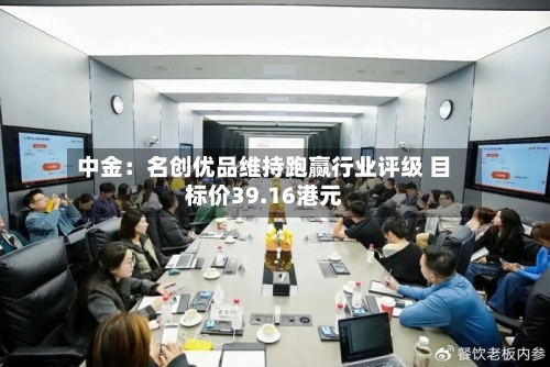中金：名创优品维持跑赢行业评级 目标价39.16港元