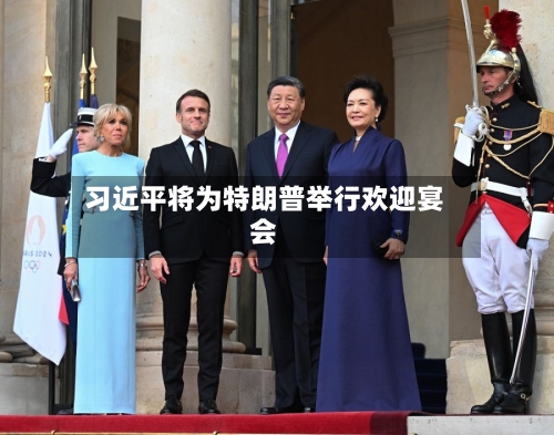 习近平将为特朗普举行欢迎宴会
