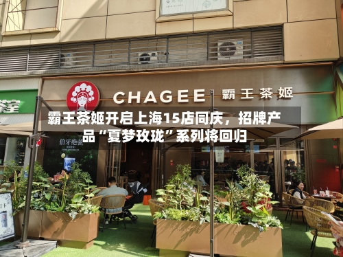 霸王茶姬开启上海15店同庆，招牌产品“夏梦玫珑	”系列将回归-第2张图片