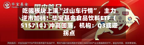 吃喝板块上演“过山车行情	”，主力逆市加码！华宝基金食品饮料ETF（515710）冲高回落，机构：Q3或迎拐点-第2张图片