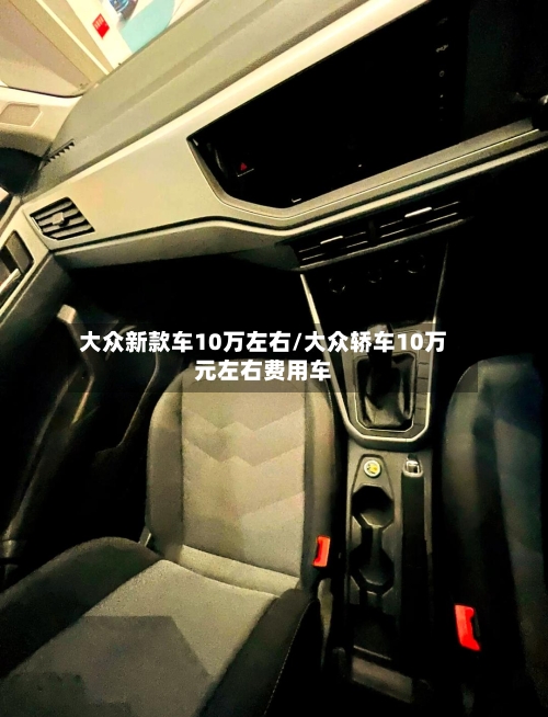 大众新款车10万左右/大众轿车10万元左右费用车