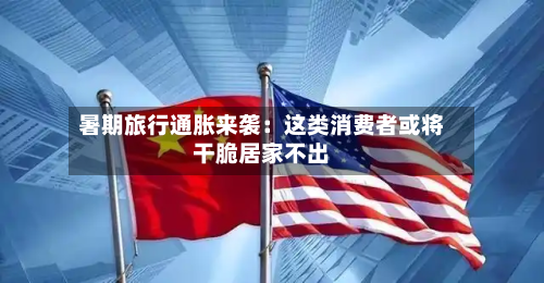 暑期旅行通胀来袭:这类消费者或将干脆居家不出