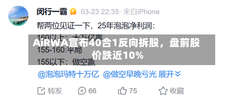 AiRWA宣布40合1反向拆股	，盘前股价跌近10%-第3张图片