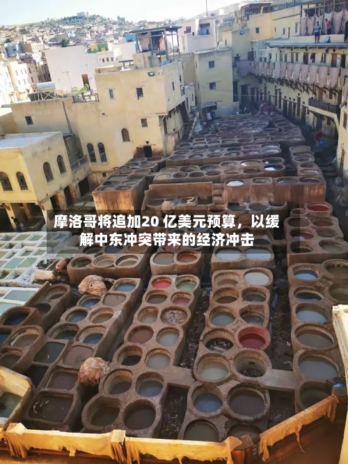 摩洛哥将追加20 亿美元预算，以缓解中东冲突带来的经济冲击-第3张图片