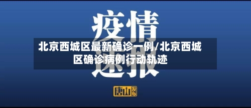 北京西城区最新确诊一例/北京西城区确诊病例行动轨迹-第3张图片