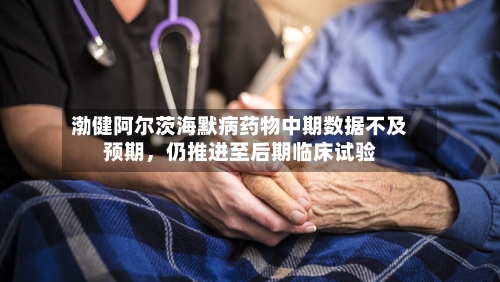 渤健阿尔茨海默病药物中期数据不及预期	，仍推进至后期临床试验-第2张图片