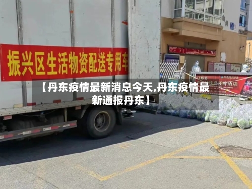 【丹东疫情最新消息今天,丹东疫情最新通报丹东】