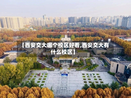 【西安交大哪个校区好看,西安交大有什么校区】