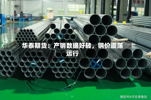 华泰期货：产销数据好转，钢价震荡运行-第2张图片