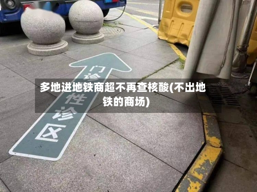 多地进地铁商超不再查核酸(不出地铁的商场)-第2张图片