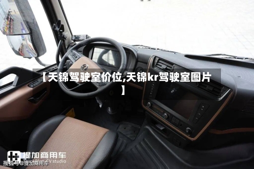 【天锦驾驶室价位,天锦kr驾驶室图片】-第2张图片