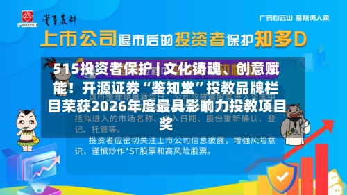 515投资者保护 | 文化铸魂	、创意赋能！开源证券“鉴知堂	”投教品牌栏目荣获2026年度最具影响力投教项目奖-第2张图片