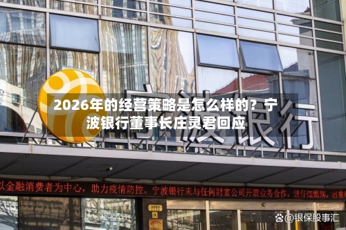 2026年的经营策略是怎么样的？宁波银行董事长庄灵君回应