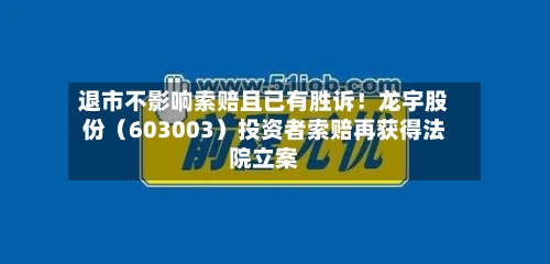 退市不影响索赔且已有胜诉!龙宇股份(603003)投资者索赔再获得法院立案-第2张图片