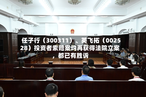 任子行（300311）	、英飞拓（002528）投资者索赔案均再获得法院立案，都已有胜诉-第2张图片