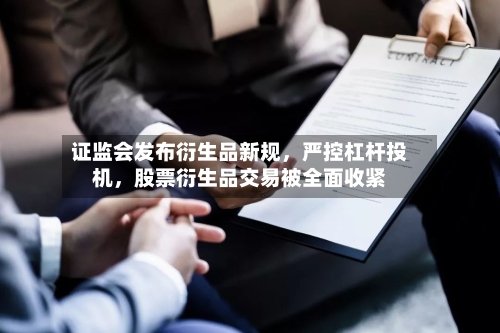证监会发布衍生品新规，严控杠杆投机	，股票衍生品交易被全面收紧-第3张图片