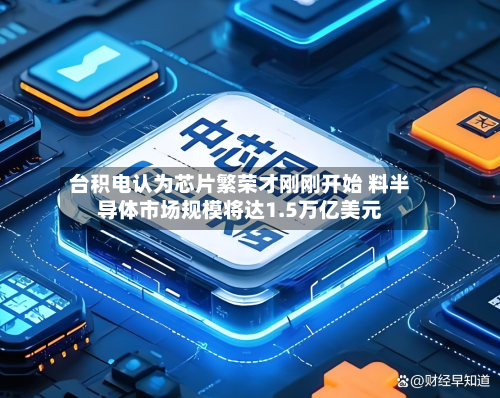 台积电认为芯片繁荣才刚刚开始 料半导体市场规模将达1.5万亿美元