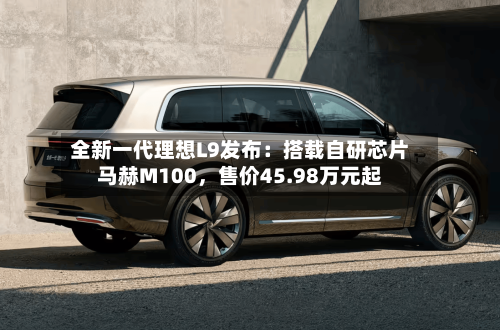 全新一代理想L9发布：搭载自研芯片马赫M100，售价45.98万元起-第3张图片