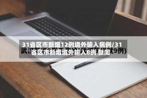 31省区市新增12例境外输入病例/31省区市新增境外输入8例 新闻