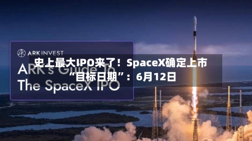 史上最大IPO来了！SpaceX确定上市“目标日期”：6月12日-第2张图片