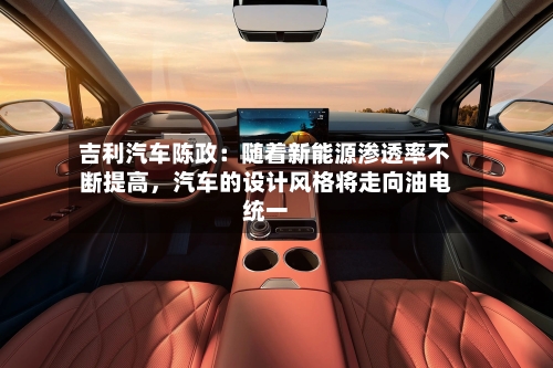 吉利汽车陈政：随着新能源渗透率不断提高，汽车的设计风格将走向油电统一-第2张图片
