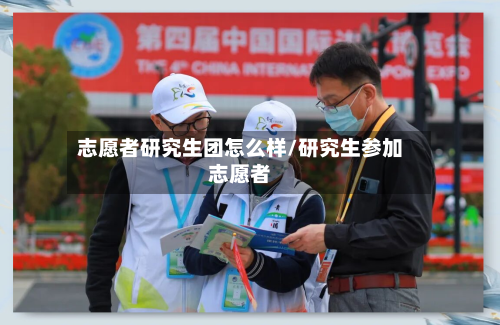 志愿者研究生团怎么样/研究生参加志愿者