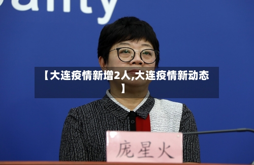 【大连疫情新增2人,大连疫情新动态】