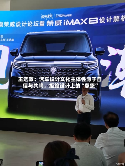 王选政：汽车设计文化主体性源于自信与共鸣	，拒绝设计上的“忽悠”-第3张图片