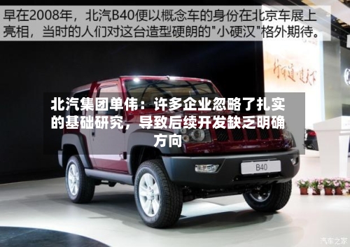 北汽集团单伟：许多企业忽略了扎实的基础研究，导致后续开发缺乏明确方向-第2张图片