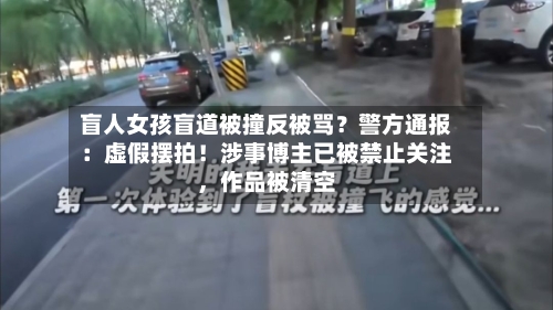 盲人女孩盲道被撞反被骂?警方通报:虚假摆拍!涉事博主已被禁止关注,作品被清空