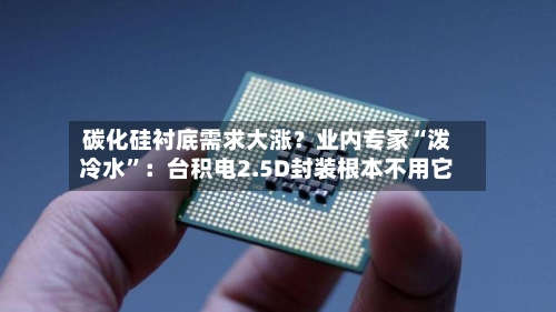 碳化硅衬底需求大涨？业内专家“泼冷水”：台积电2.5D封装根本不用它-第3张图片