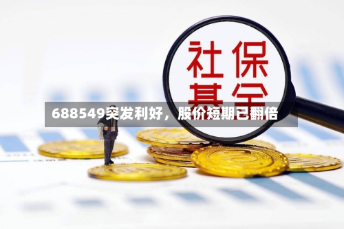 688549突发利好，股价短期已翻倍-第2张图片