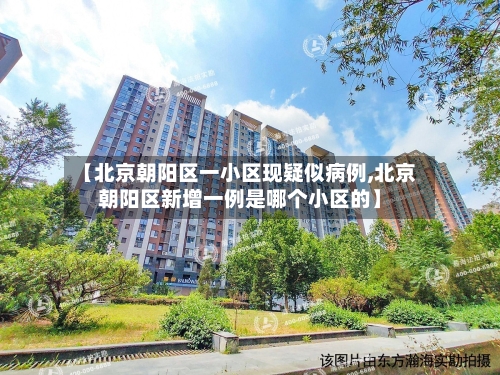 【北京朝阳区一小区现疑似病例,北京朝阳区新增一例是哪个小区的】