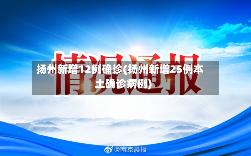扬州新增12例确诊(扬州新增25例本土确诊病例)