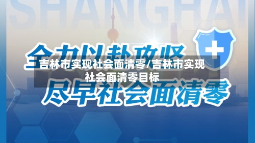 吉林市实现社会面清零/吉林市实现社会面清零目标