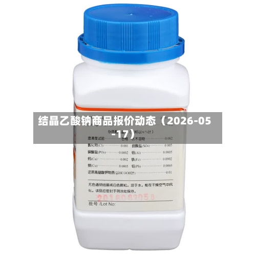 结晶乙酸钠商品报价动态（2026-05-17）-第3张图片